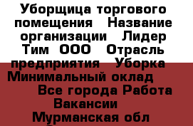 Уборщица торгового помещения › Название организации ­ Лидер Тим, ООО › Отрасль предприятия ­ Уборка › Минимальный оклад ­ 28 900 - Все города Работа » Вакансии   . Мурманская обл.,Оленегорск г.